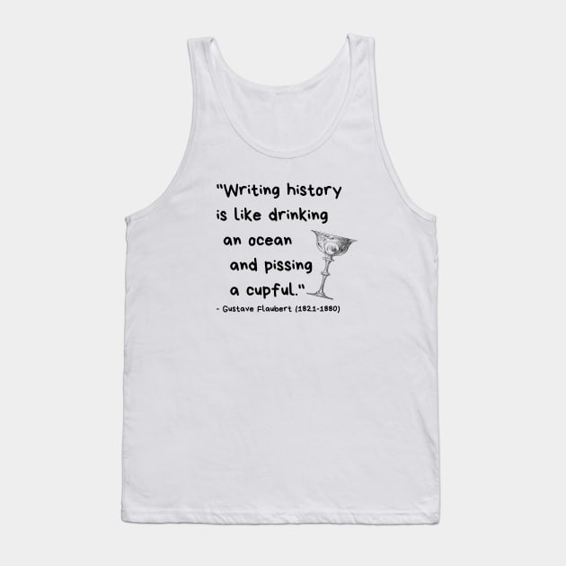 "Writing history is like drinking an ocean and pissing a cupful." - Gustave Flaubert Tank Top by ZanyPast